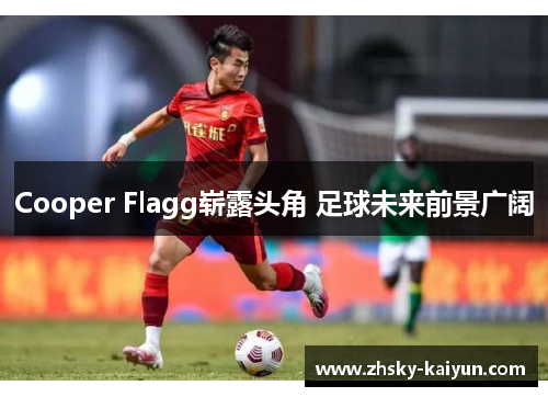 Cooper Flagg崭露头角 足球未来前景广阔