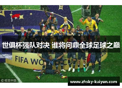 世俱杯强队对决 谁将问鼎全球足球之巅
