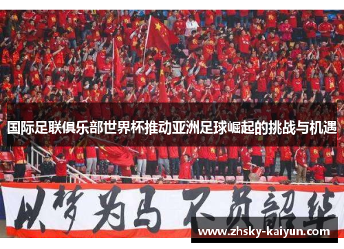 国际足联俱乐部世界杯推动亚洲足球崛起的挑战与机遇
