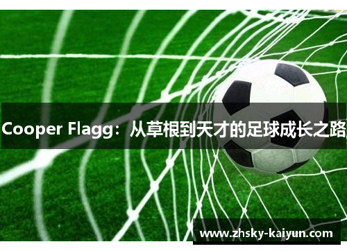 Cooper Flagg：从草根到天才的足球成长之路