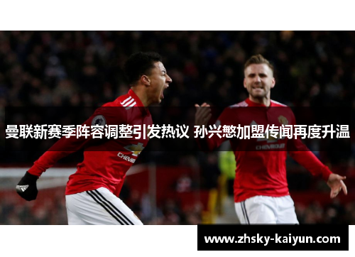 曼联新赛季阵容调整引发热议 孙兴慜加盟传闻再度升温