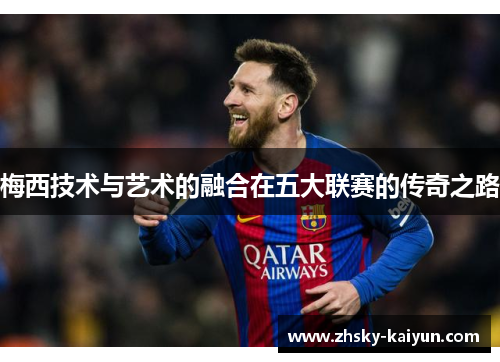 梅西技术与艺术的融合在五大联赛的传奇之路